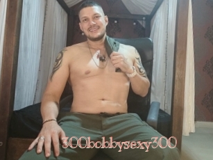 300bobbysexy300